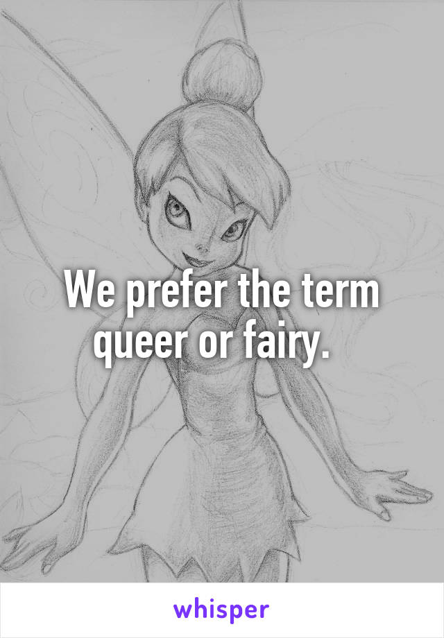 We prefer the term queer or fairy.  