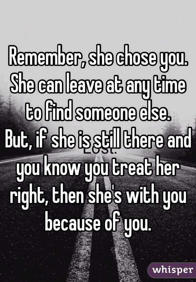 Remember, she chose you. She can leave at any time to find someone else. 
But, if she is still there and you know you treat her right, then she's with you because of you. 