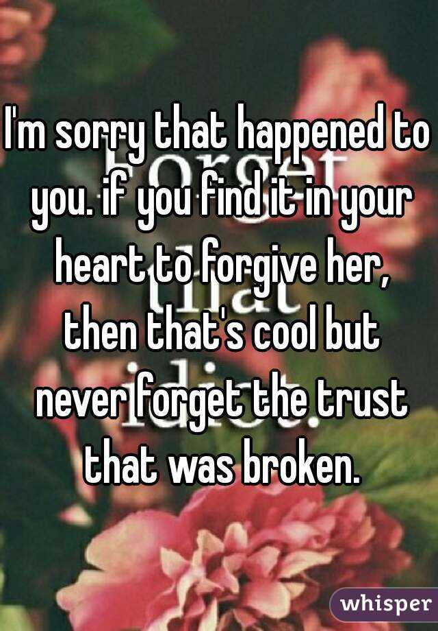 I'm sorry that happened to you. if you find it in your heart to forgive her, then that's cool but never forget the trust that was broken.
