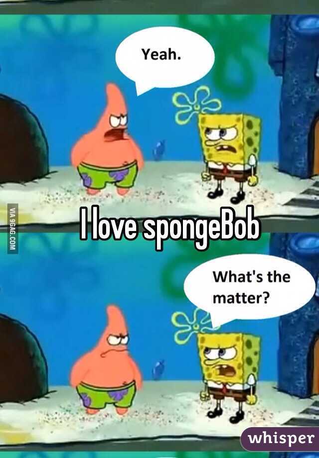 I love spongeBob