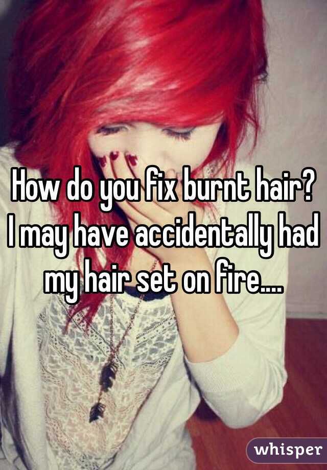 How do you fix burnt hair? I may have accidentally had my hair set on  fire....