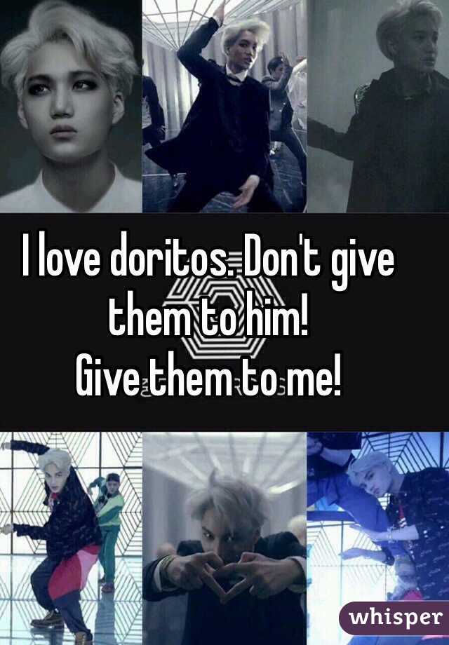 I love doritos. Don't give them to him!
Give them to me!