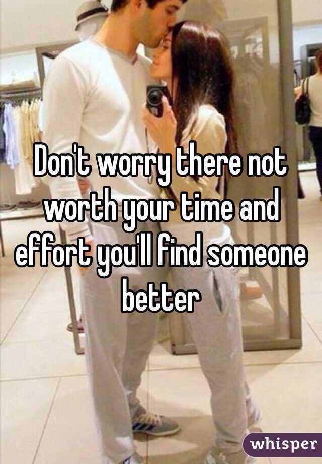 Don't worry there not worth your time and effort you'll find someone better 
