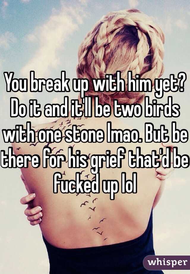 You break up with him yet? Do it and it'll be two birds with one stone lmao. But be there for his grief that'd be fucked up lol 
