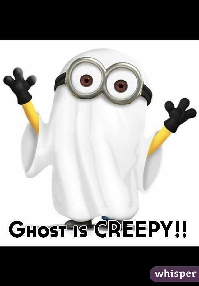 Ghost is CREEPY!!
 