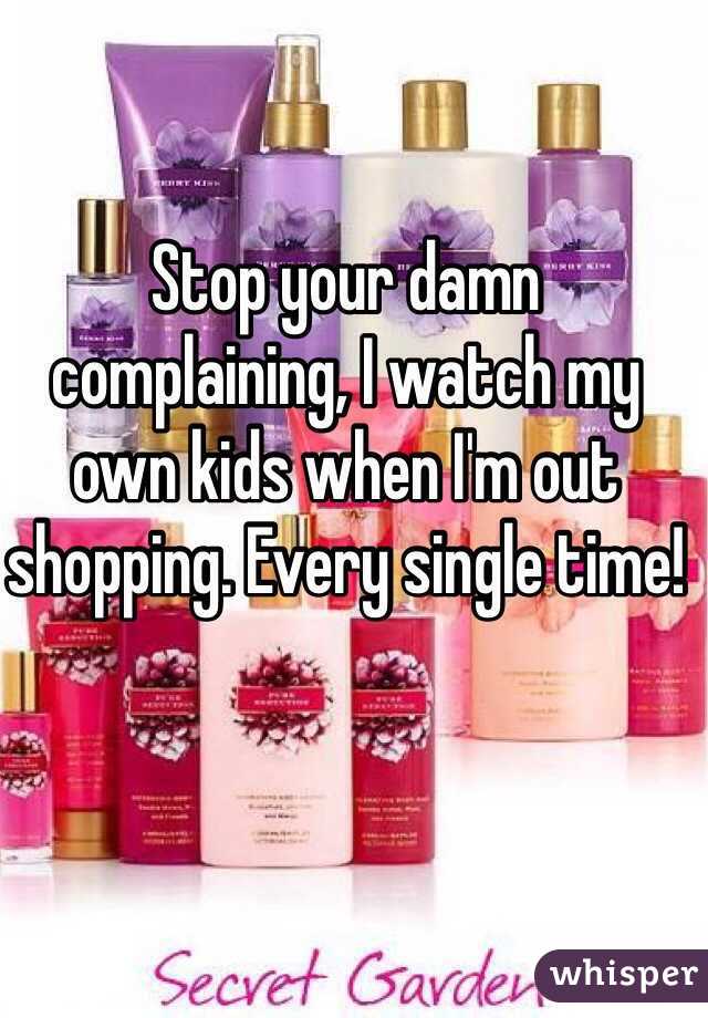 Stop your damn complaining, I watch my own kids when I'm out shopping. Every single time!