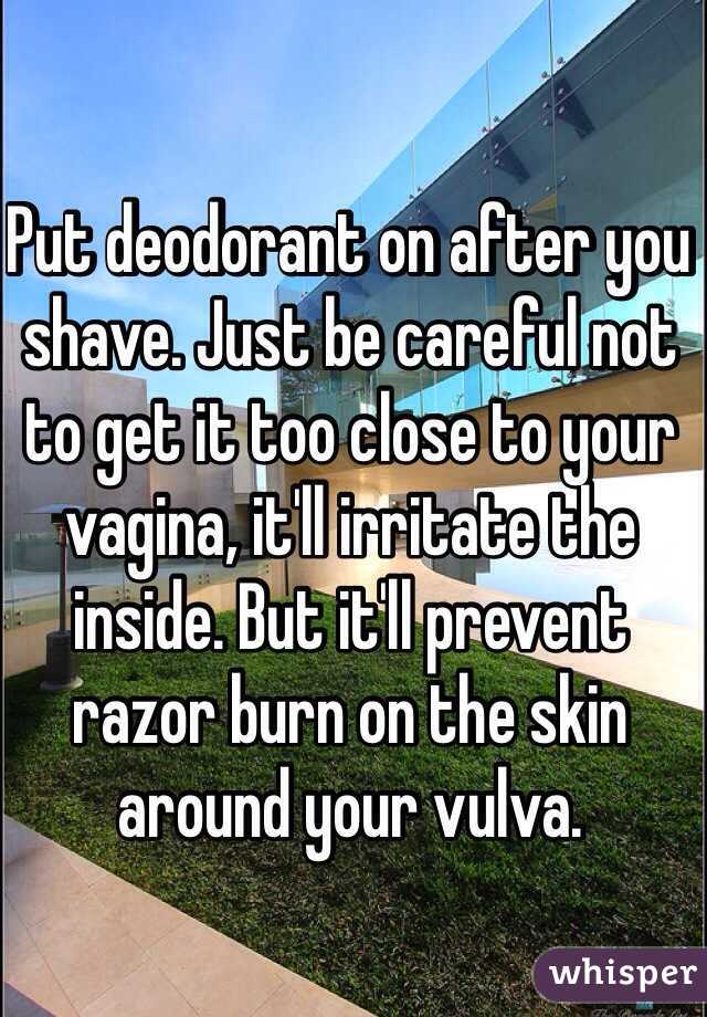 Put deodorant on after you shave. Just be careful not to get it too close to your vagina, it'll irritate the inside. But it'll prevent razor burn on the skin around your vulva.
