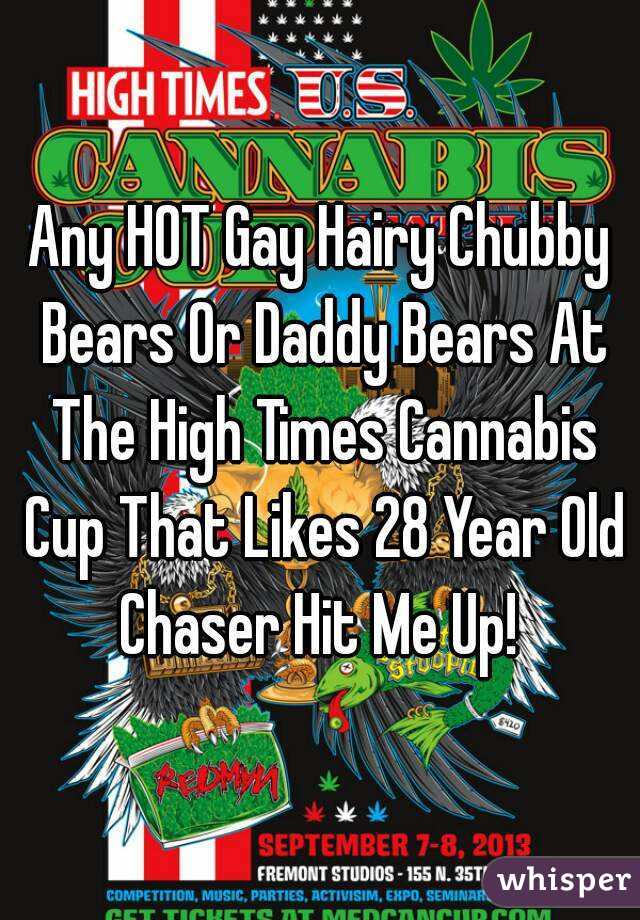 Any HOT Gay Hairy Chubby Bears Or Daddy Bears At The High Times Cannabis Cup That Likes 28 Year Old Chaser Hit Me Up! 