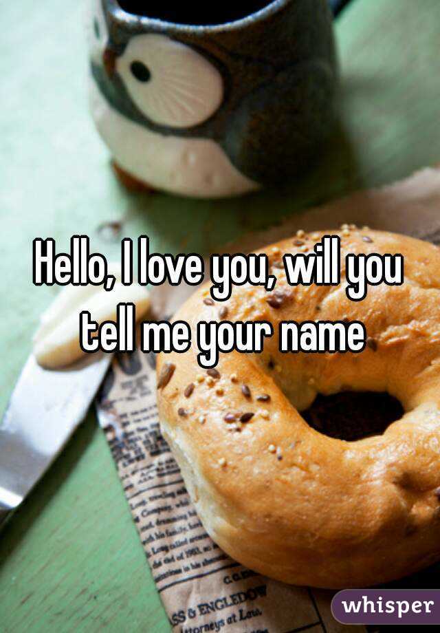 Hello, I love you, will you tell me your name