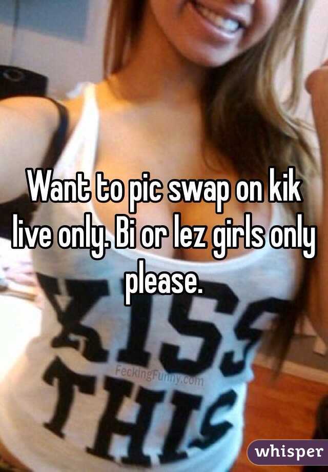 Want to pic swap on kik live only. Bi or lez girls only please. 