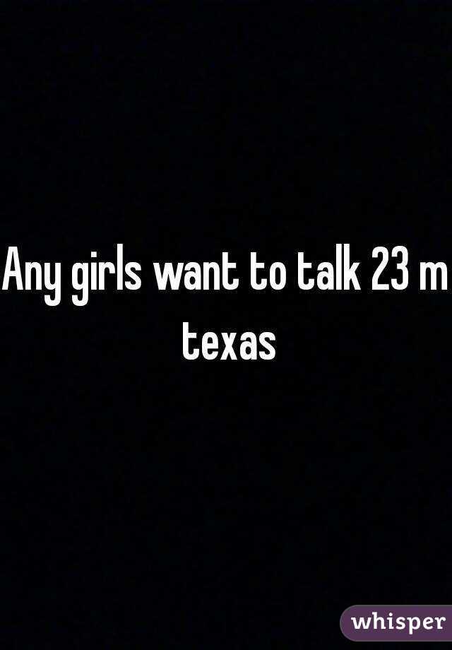 Any girls want to talk 23 m texas