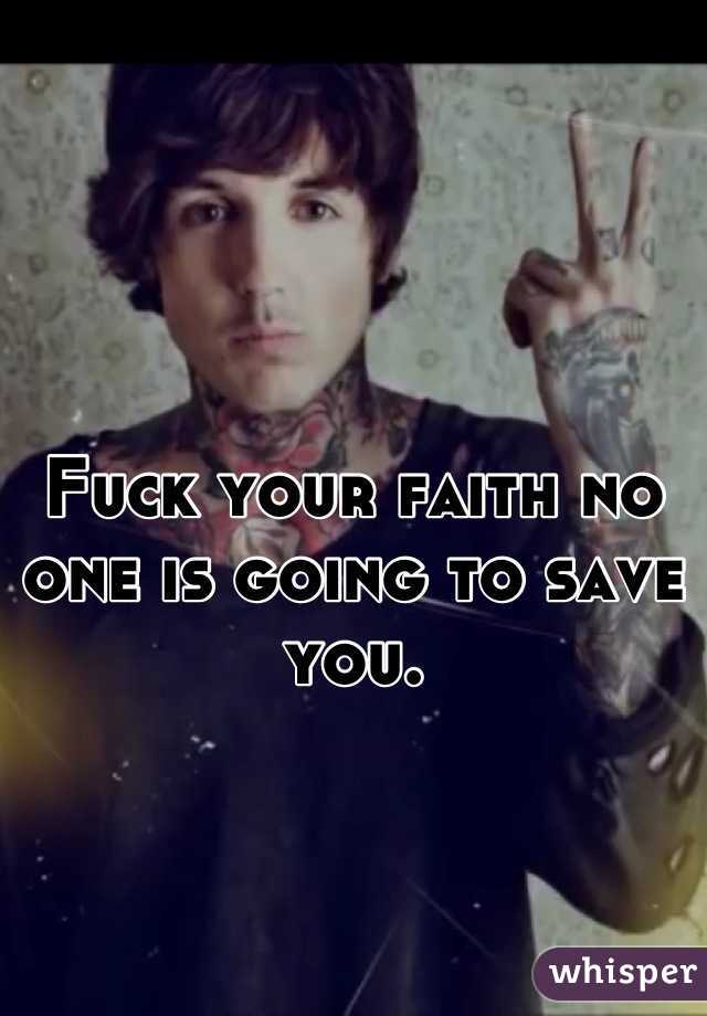 Fuck your faith no one is going to save you.