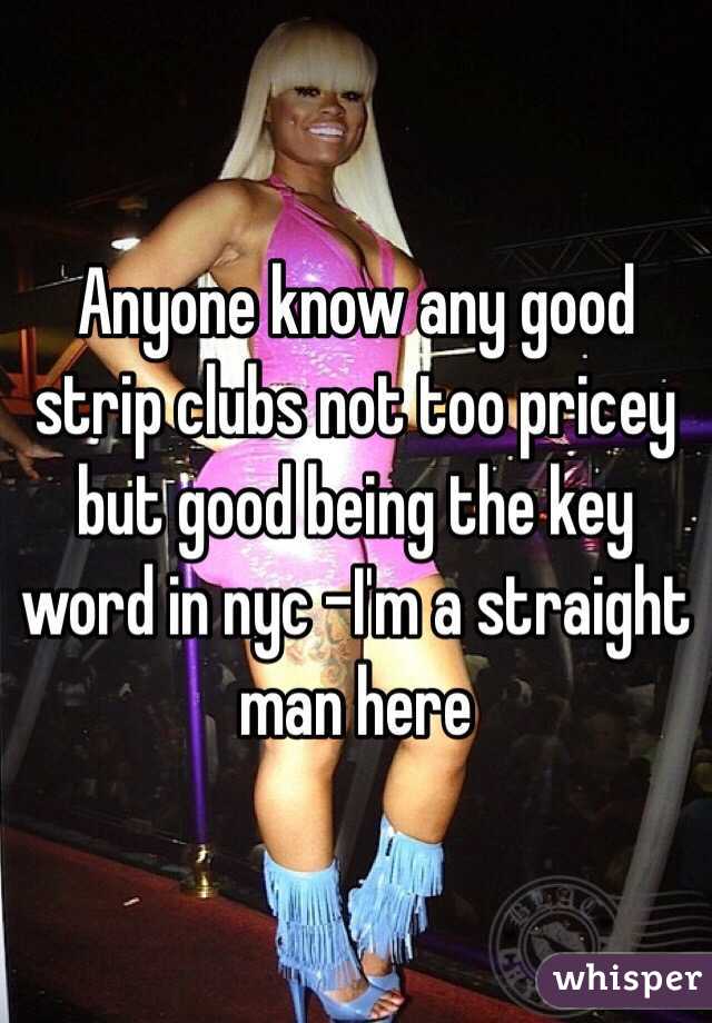 Anyone know any good strip clubs not too pricey but good being the key word in nyc -I'm a straight man here