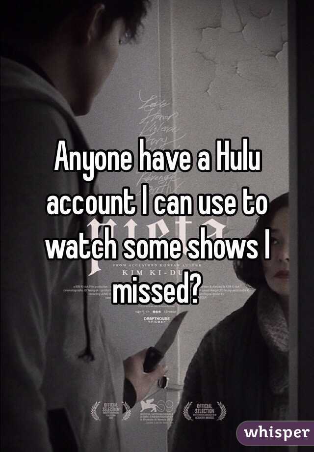Anyone have a Hulu account I can use to watch some shows I missed?