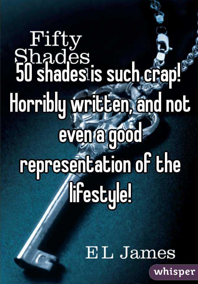 50 shades is such crap! Horribly written, and not even a good representation of the lifestyle!