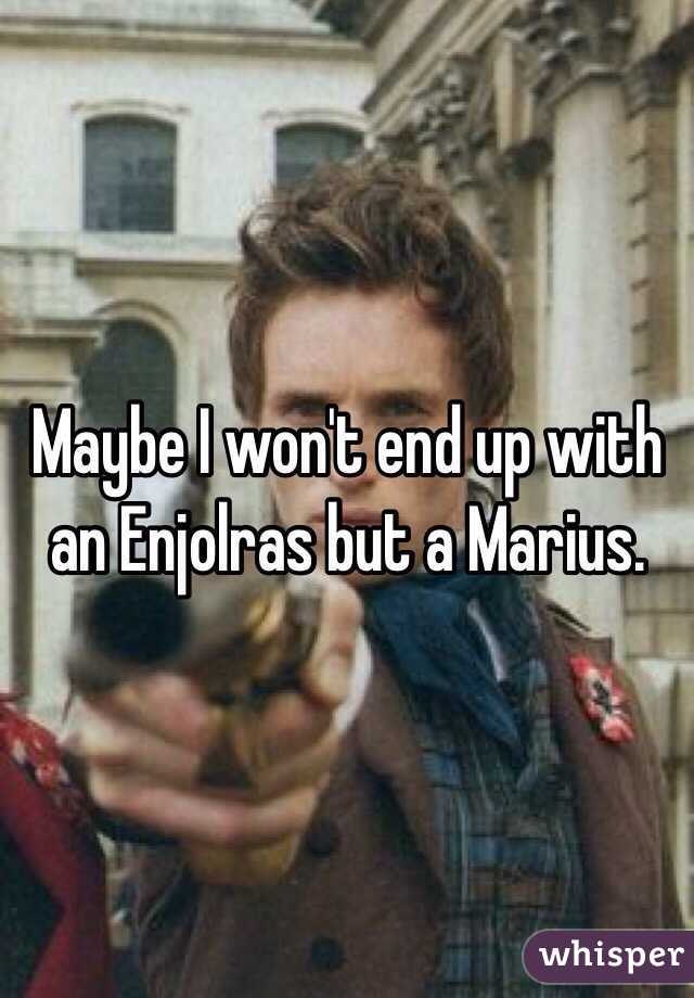Maybe I won't end up with an Enjolras but a Marius. 