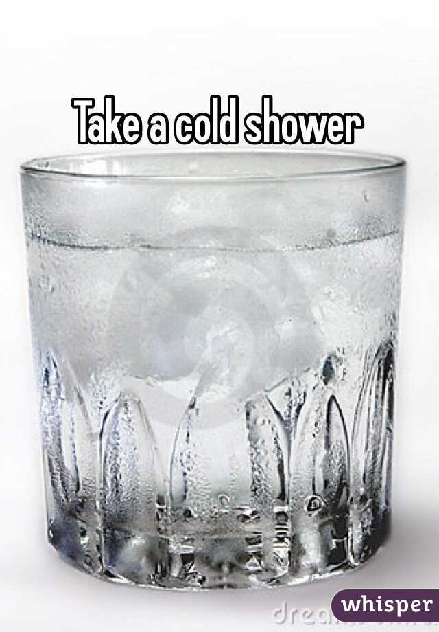 Take a cold shower 
