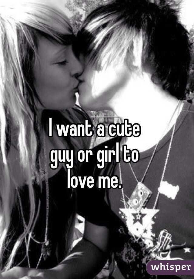 I want a cute
guy or girl to
love me.