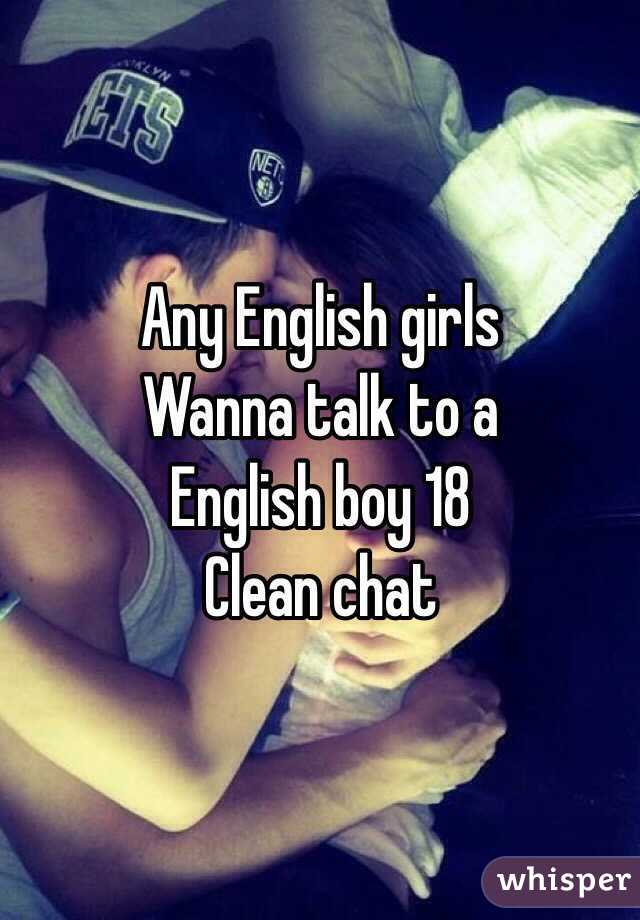 Any English girls 
Wanna talk to a
English boy 18 
Clean chat 