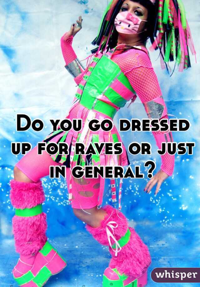 Do you go dressed up for raves or just in general?