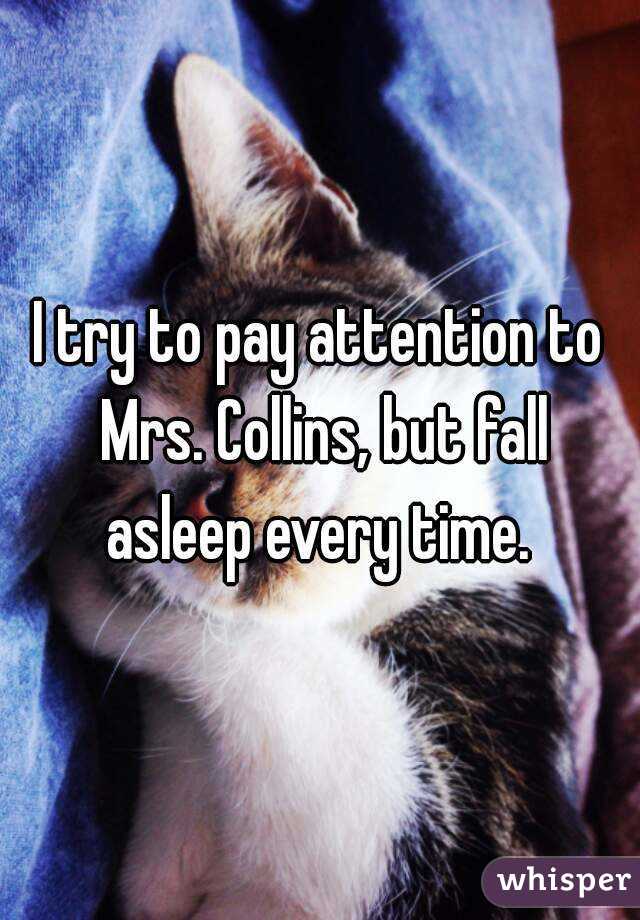 I try to pay attention to Mrs. Collins, but fall asleep every time. 