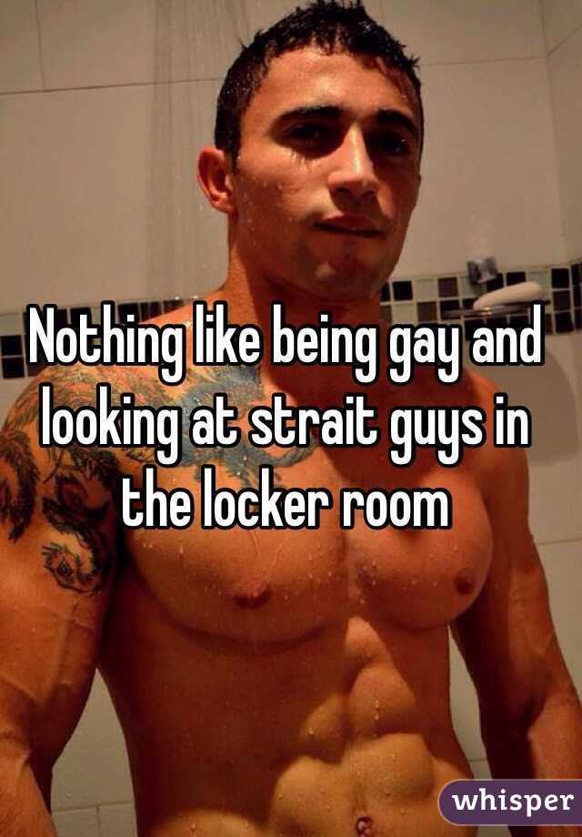 Nothing like being gay and looking at strait guys in the locker room 