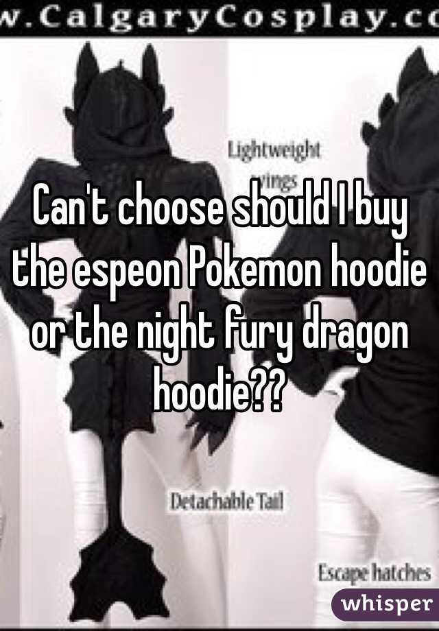 Can't choose should I buy the espeon Pokemon hoodie or the night fury dragon hoodie??