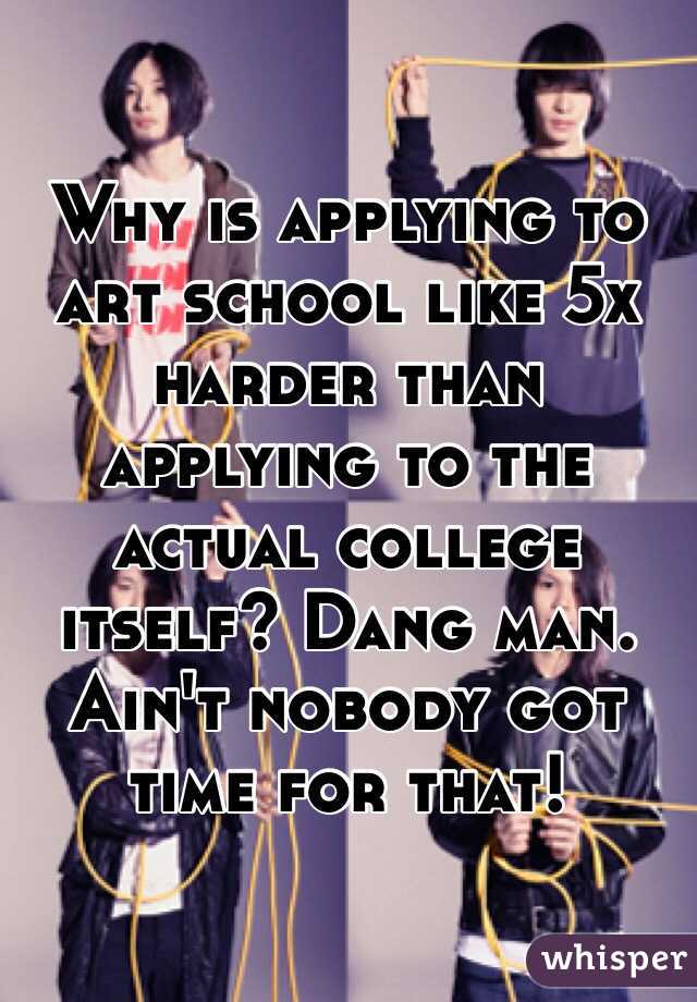 Why is applying to art school like 5x harder than applying to the actual college itself? Dang man. Ain't nobody got time for that! 