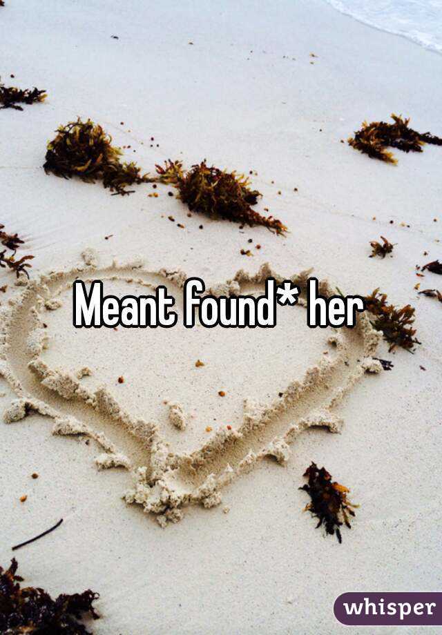 Meant found* her