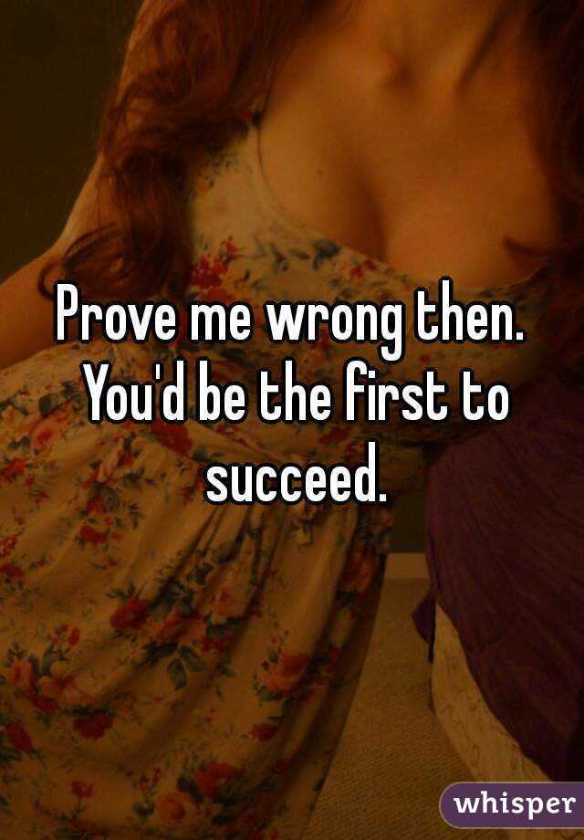 Prove me wrong then. You'd be the first to succeed.