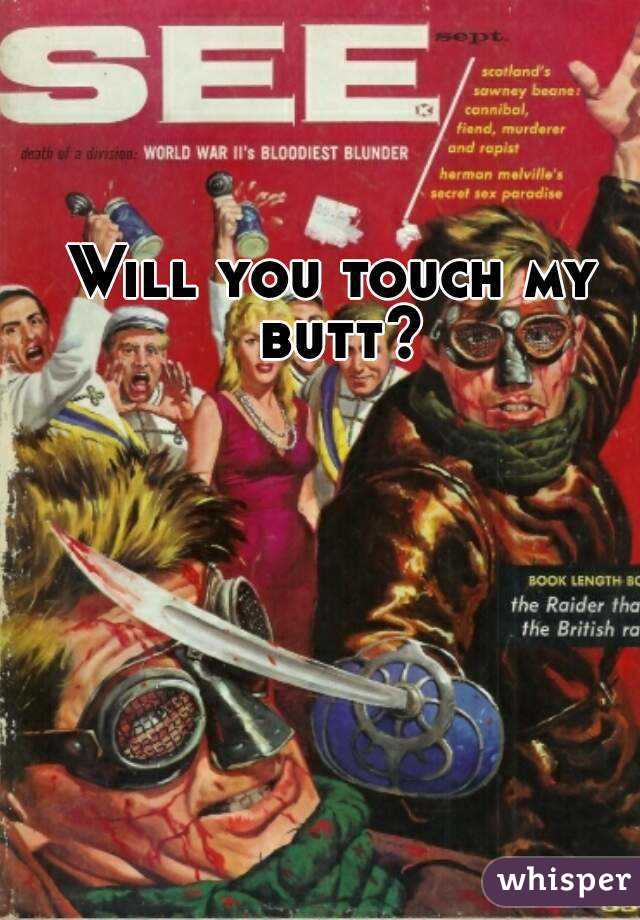 Will you touch my butt?