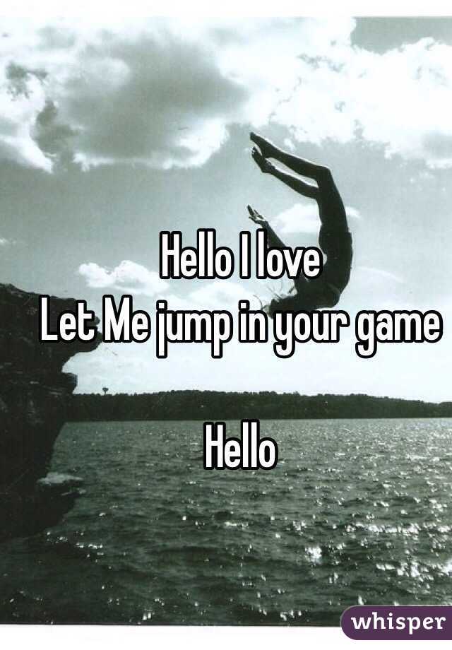 Hello I love 
Let Me jump in your game

Hello 