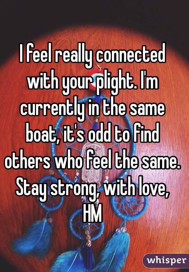 I feel really connected with your plight. I'm currently in the same boat, it's odd to find others who feel the same. Stay strong, with love, 
HM 
