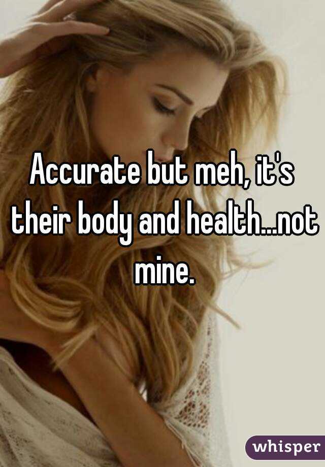 Accurate but meh, it's their body and health...not mine.