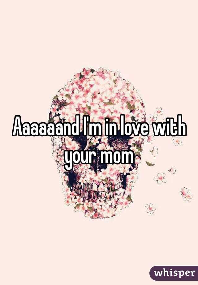 Aaaaaand I'm in love with your mom 
