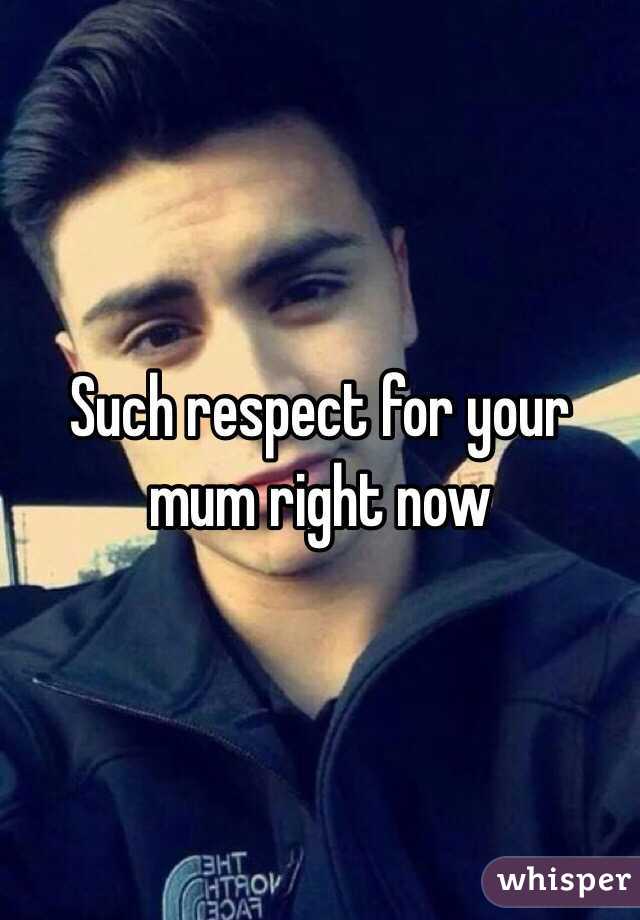 Such respect for your mum right now 