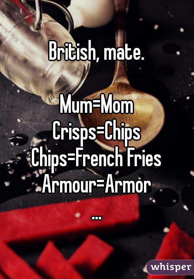 British, mate.

Mum=Mom
Crisps=Chips
Chips=French Fries
Armour=Armor
...