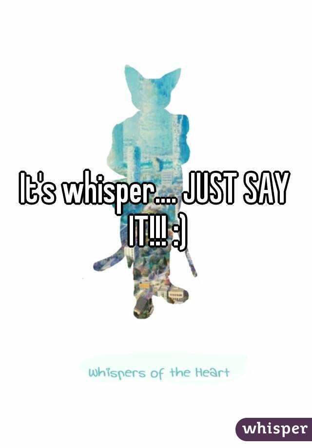 It's whisper.... JUST SAY IT!!! :)