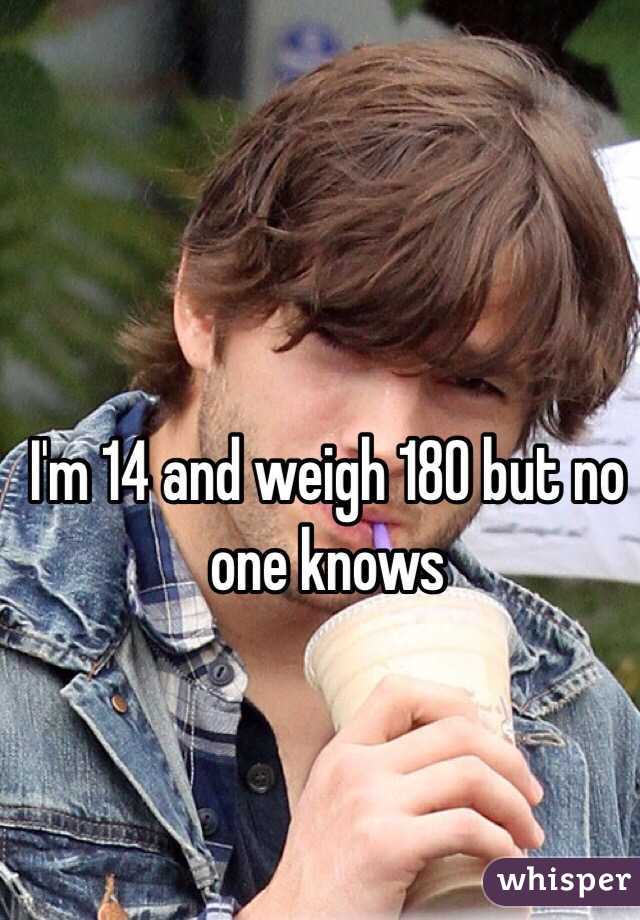 I'm 14 and weigh 180 but no one knows