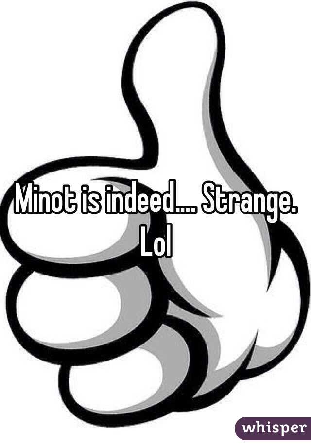Minot is indeed.... Strange. Lol