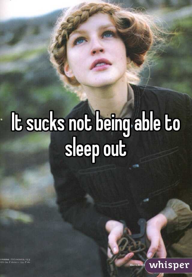 It sucks not being able to sleep out 