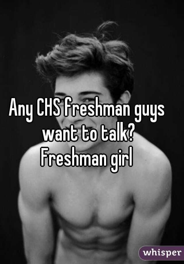 Any CHS freshman guys want to talk?
Freshman girl
