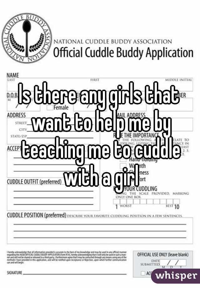 Is there any girls that want to help me by teaching me to cuddle with a girl