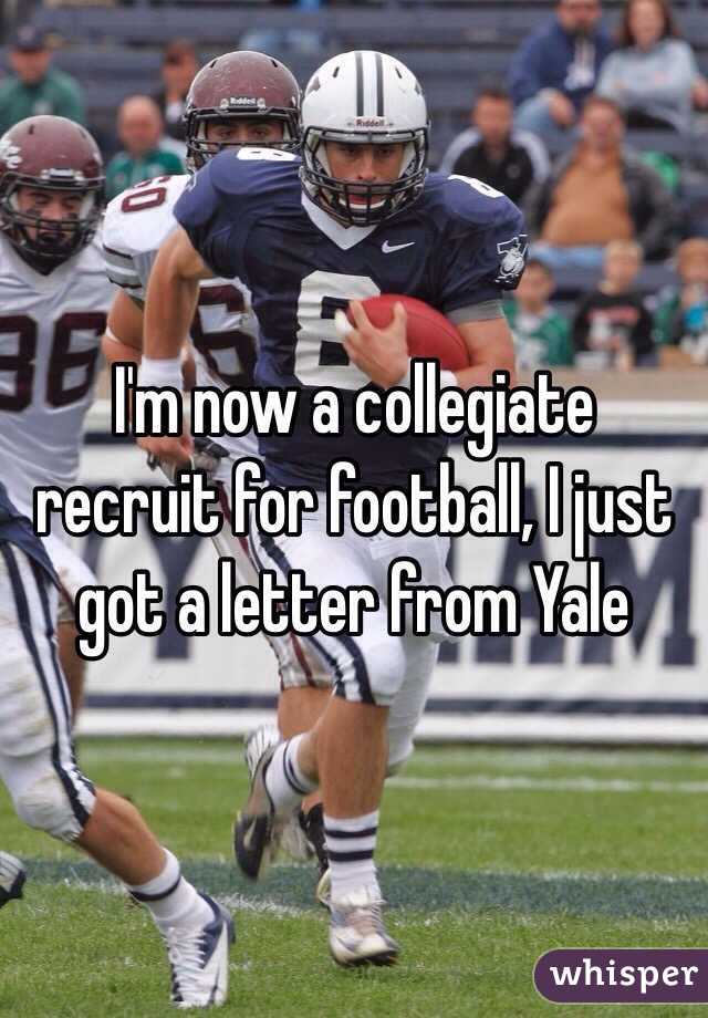 I'm now a collegiate recruit for football, I just got a letter from Yale 