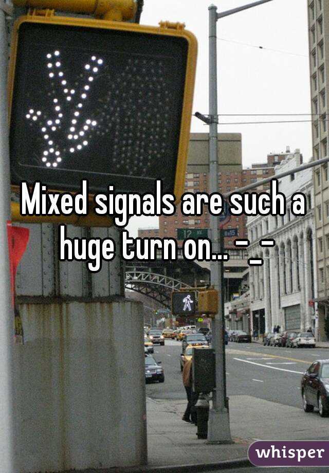 Mixed signals are such a huge turn on... -_-