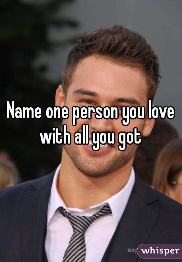 Name one person you love with all you got 