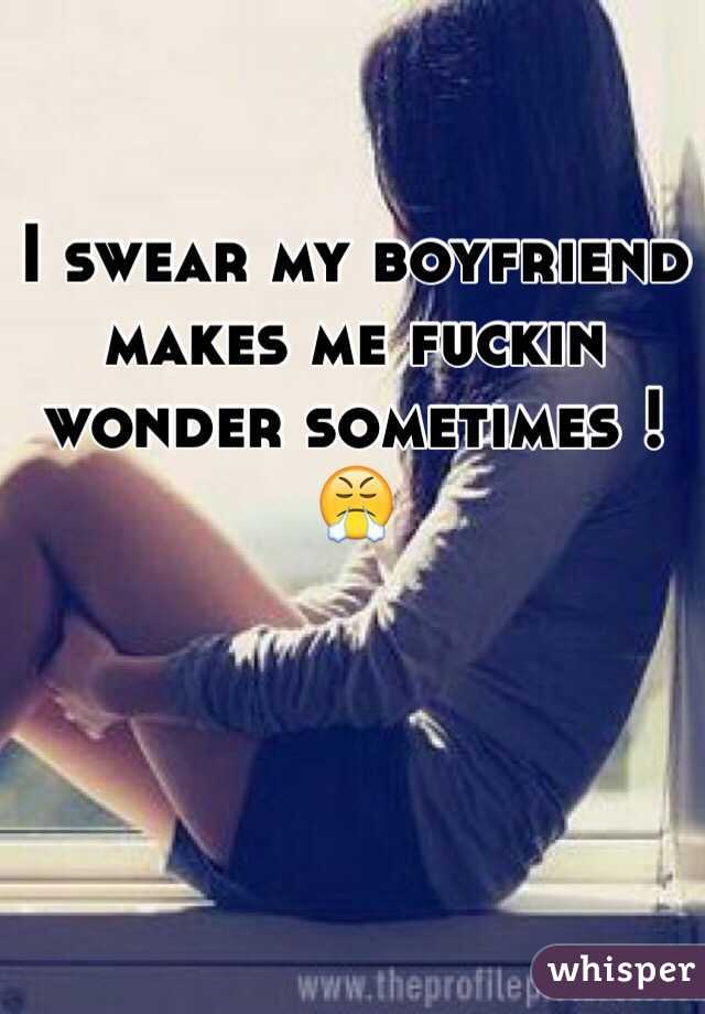 I swear my boyfriend makes me fuckin wonder sometimes !
😤