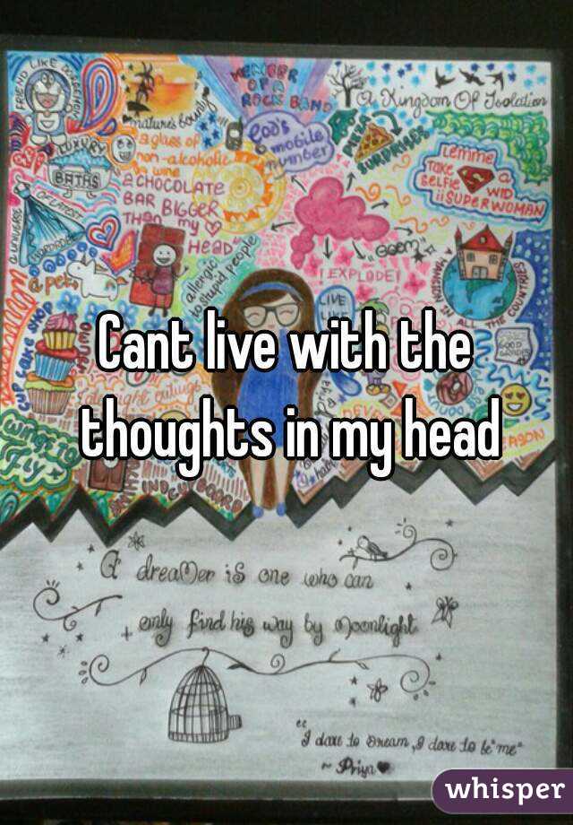 Cant live with the thoughts in my head