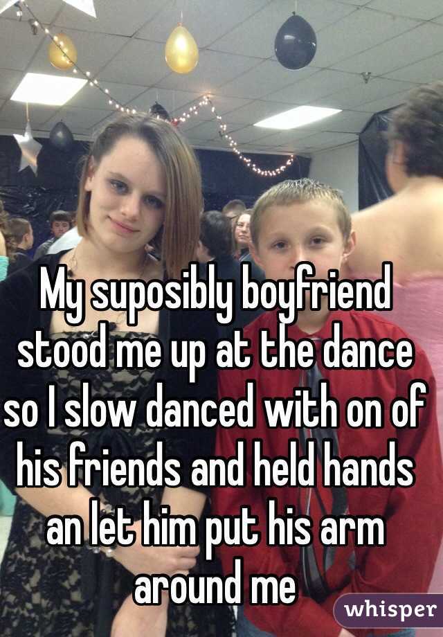 My suposibly boyfriend stood me up at the dance so I slow danced with on of his friends and held hands an let him put his arm around me 
