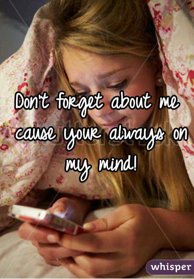 Don't forget about me cause your always on my mind!